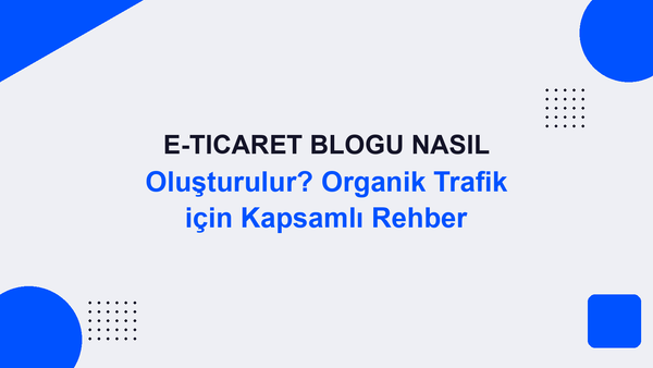 E-Ticaret Blogu Nasıl Oluşturulur? Organik Trafik için Kapsamlı Rehber