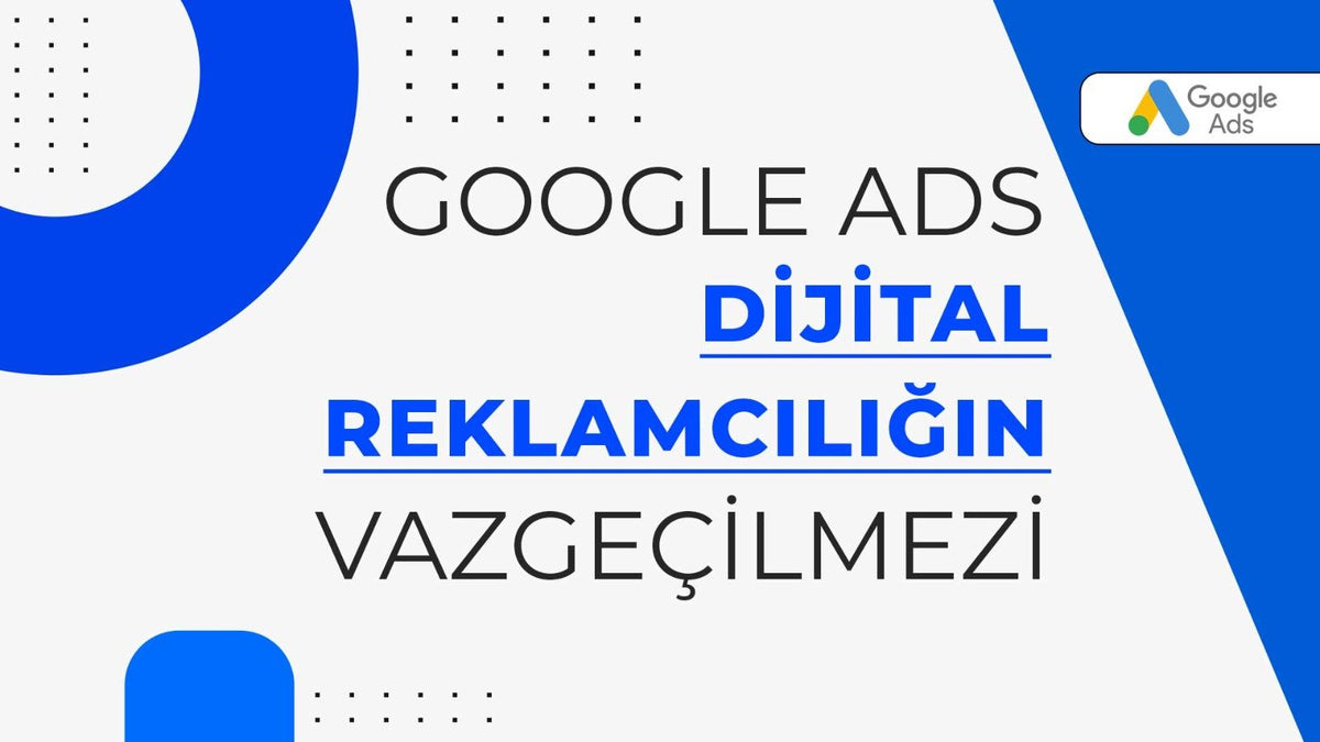 Google Ads: Dijital Reklamcılığın Vazgeçilmezi