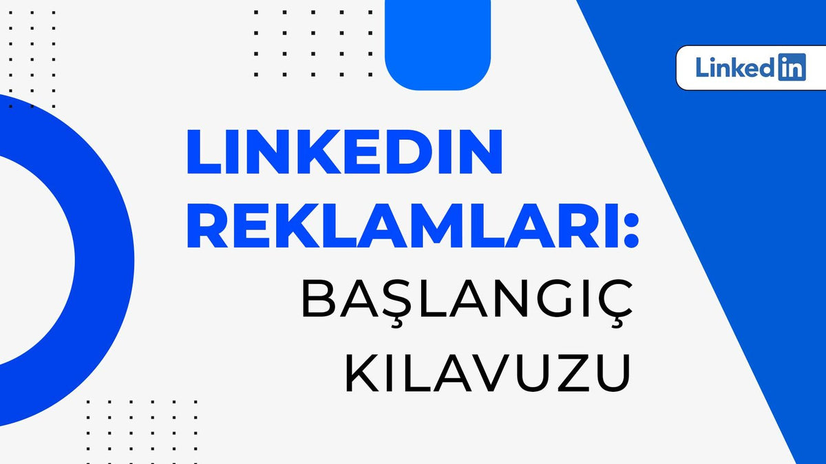 LinkedIn Reklamları: Başlangıç Kılavuzu