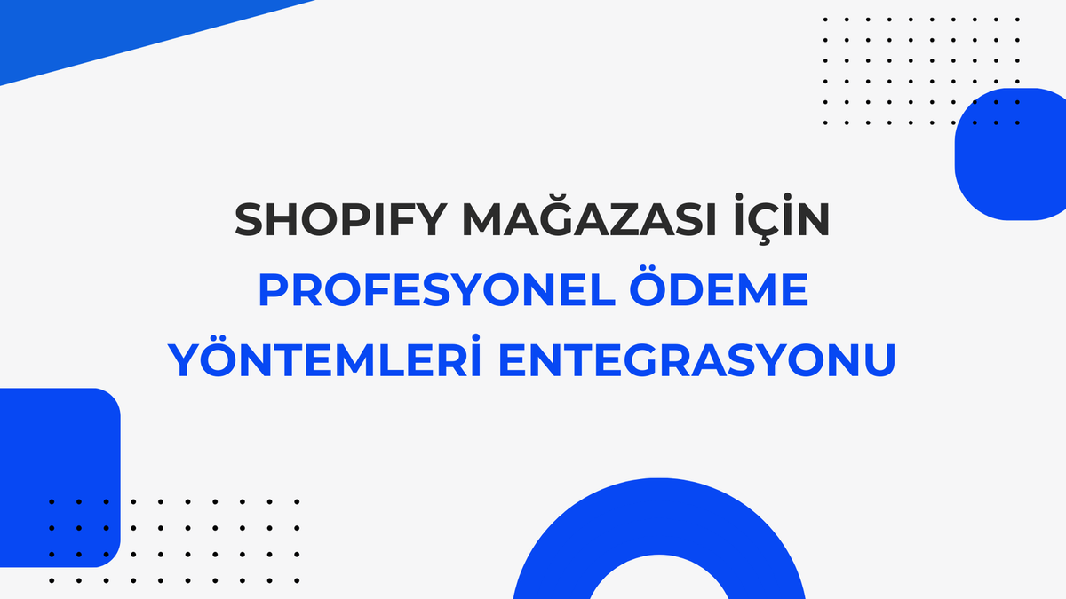 Shopify Mağazası İçin Profesyonel Ödeme Yöntemleri Entegrasyonu