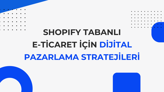 Shopify Tabanlı E-Ticaret İçin Dijital Pazarlama Stratejileri