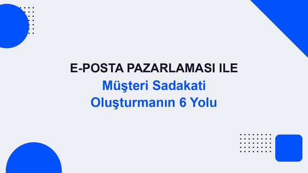 E-Posta Pazarlaması ile Müşteri Sadakati Oluşturmanın 6 Yolu