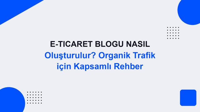 E-Ticaret Blogu Nasıl Oluşturulur? Organik Trafik için Kapsamlı Rehber