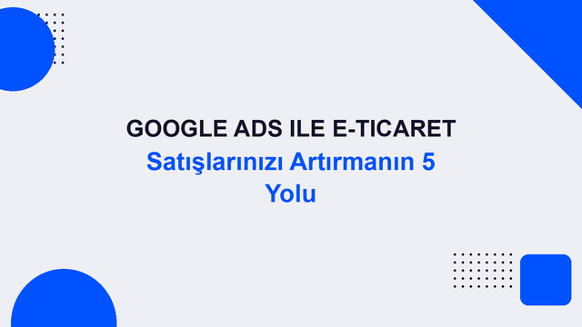 Google Ads ile E-Ticaret Satışlarınızı Artırmanın 5 Yolu