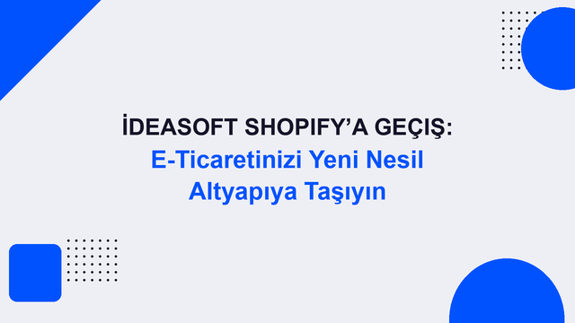 İdeaSoft Shopify’a Geçiş: E-Ticaretinizi Yeni Nesil Altyapıya Taşıyın