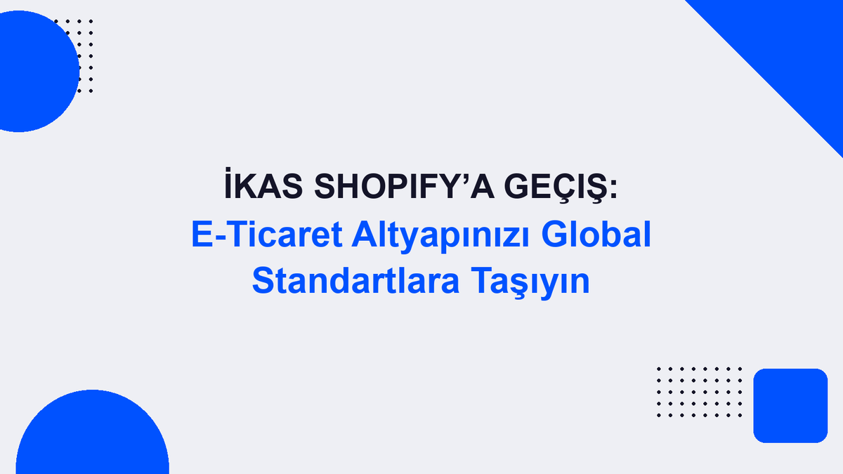 İkas Shopify’a Geçiş: E-Ticaret Altyapınızı Global Standartlara Taşıyın