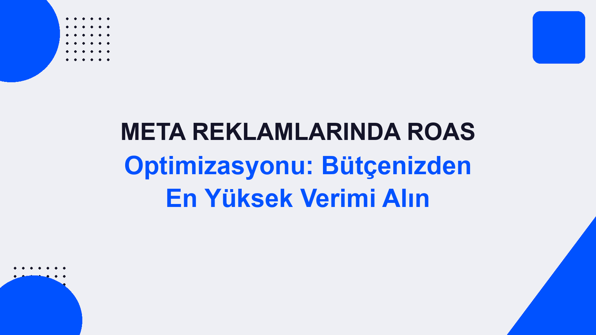 Meta Reklamlarında ROAS Optimizasyonu: Bütçenizden En Yüksek Verimi Alın