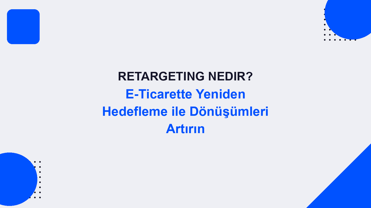 Retargeting Nedir? E-Ticarette Yeniden Hedefleme ile Dönüşümleri Artırın