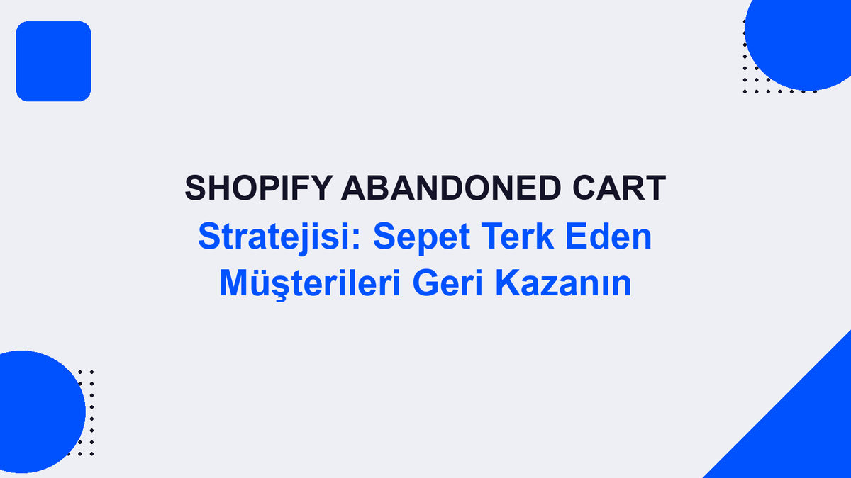 Shopify Abandoned Cart Stratejisi: Sepet Terk Eden Müşterileri Geri Kazanın