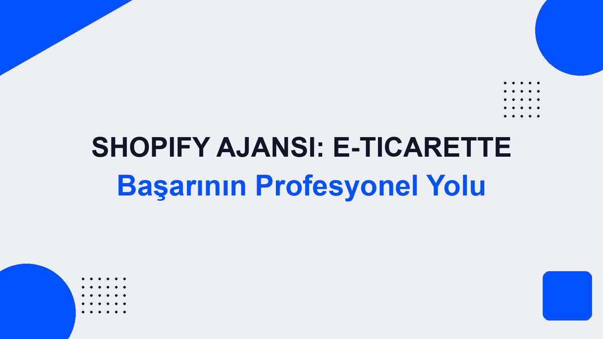 Shopify Ajansı: E-Ticarette Başarının Profesyonel Yolu
