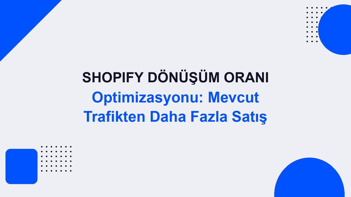 Shopify Dönüşüm Oranı Optimizasyonu: Mevcut Trafikten Daha Fazla Satış