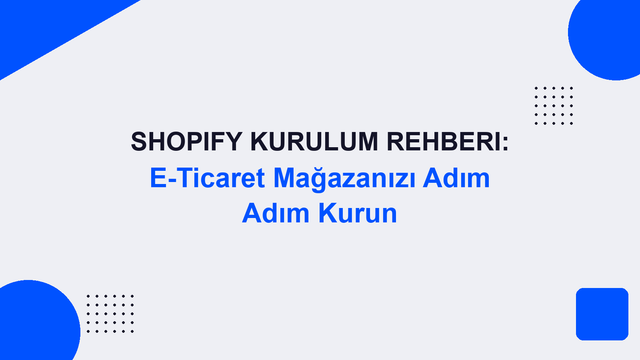 Shopify Kurulum Rehberi: E-Ticaret Mağazanızı Adım Adım Kurun
