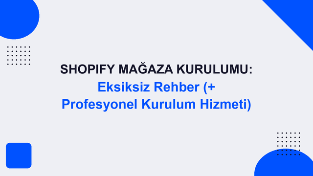 Shopify Mağaza Kurulumu: Eksiksiz Rehber (+ Profesyonel Kurulum Hizmeti)