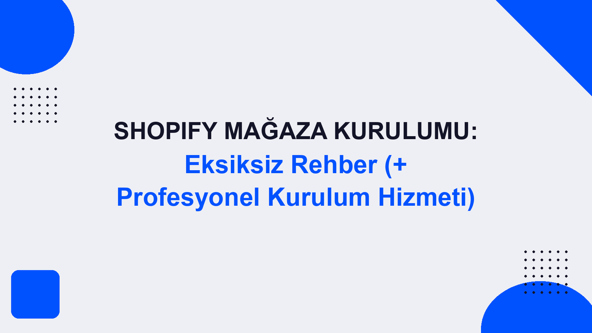 Shopify Mağaza Kurulumu: Eksiksiz Rehber (+ Profesyonel Kurulum Hizmeti)