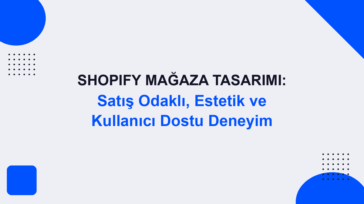 Shopify Mağaza Tasarımı: Satış Odaklı, Estetik ve Kullanıcı Dostu Deneyim