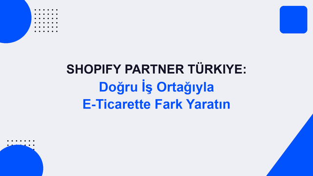 Shopify Partner Türkiye: Doğru İş Ortağıyla E-Ticarette Fark Yaratın