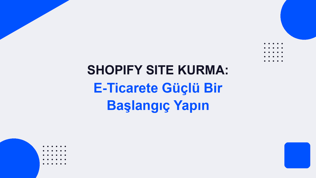 Shopify Site Kurma: E-Ticarete Güçlü Bir Başlangıç Yapın