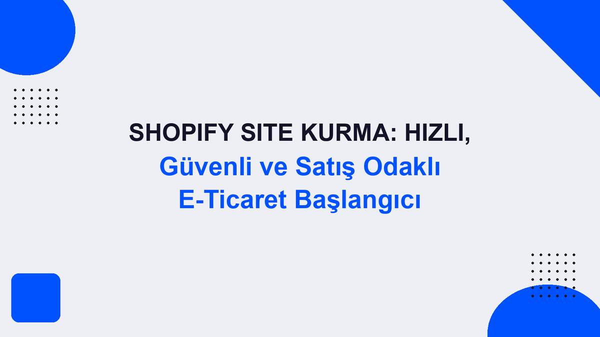 Shopify Site Kurma: Hızlı, Güvenli ve Satış Odaklı E-Ticaret Başlangıcı