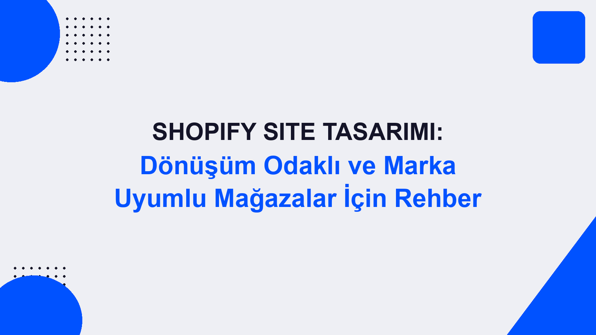Shopify Site Tasarımı: Dönüşüm Odaklı ve Marka Uyumlu Mağazalar İçin Rehber