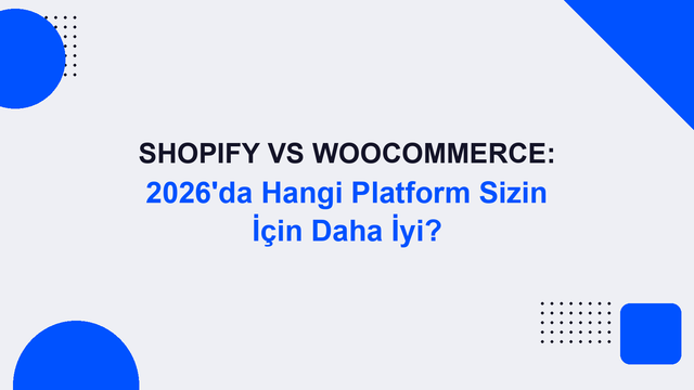 Shopify vs WooCommerce: 2026’da Hangi Platform Sizin İçin Daha İyi?