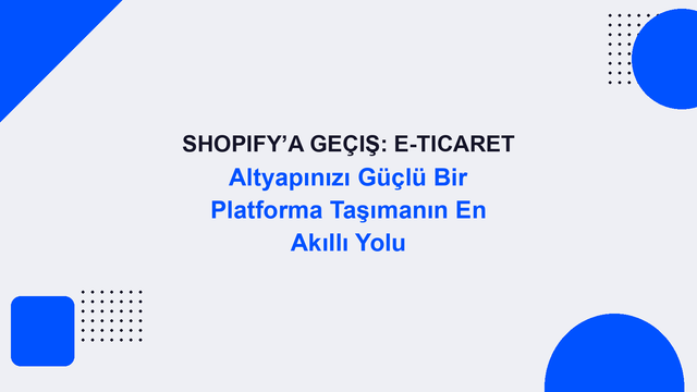Shopify’a Geçiş: E-Ticaret Altyapınızı Güçlü Bir Platforma Taşımanın En Akıllı Yolu