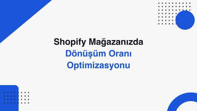 Shopify Dönüşüm Oranı Optimizasyonu: Satış Artırma Rehberi