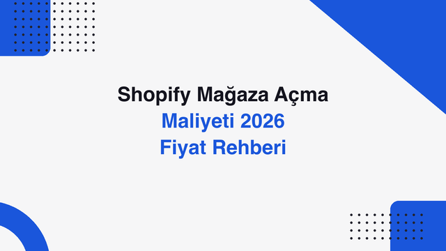 Shopify Mağaza Açma Maliyeti: 2026 Fiyat Rehberi