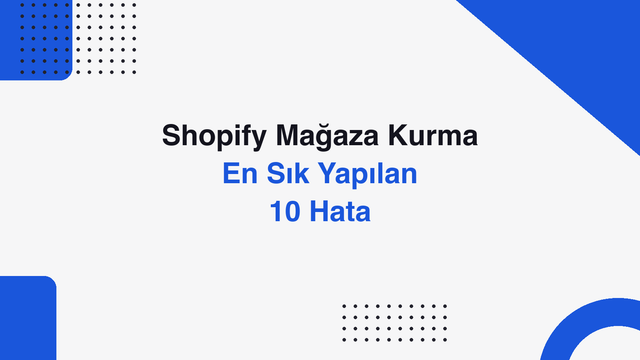 Shopify Mağaza Kurma Hataları: En Sık Yapılan 10 Hata