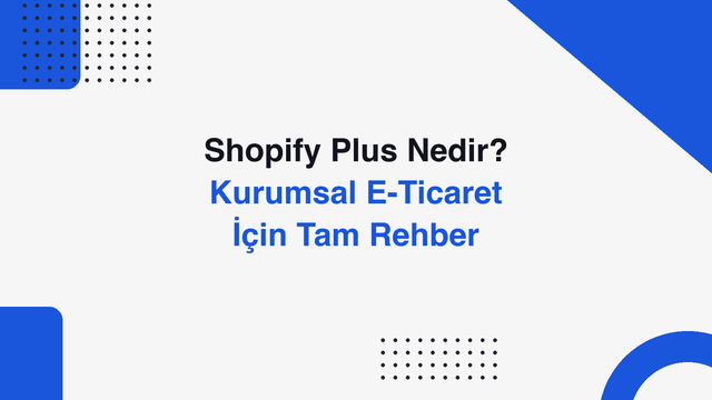 Shopify Plus Nedir? Kurumsal E-Ticaret İçin Tam Rehber