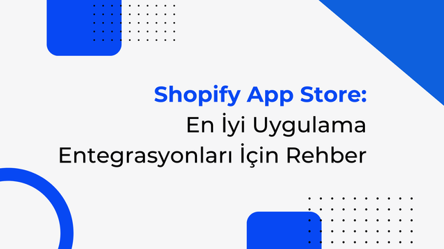 Shopify App Store: En İyi Uygulama Entegrasyonları İçin Rehber