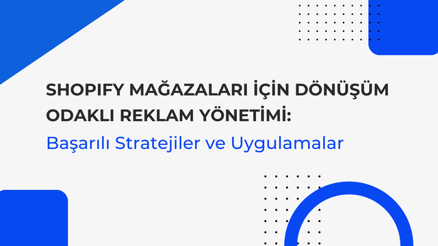 Shopify Mağazaları İçin Dönüşüm Odaklı Reklam Yönetimi: Başarılı Stratejiler ve Uygulamalar