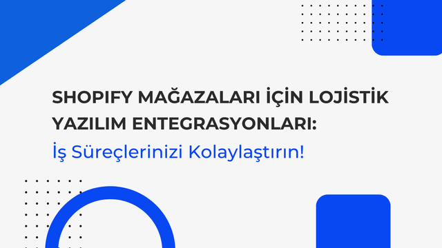 Shopify Mağazaları İçin Lojistik Yazılım Entegrasyonları: İş Süreçlerinizi Kolaylaştırın