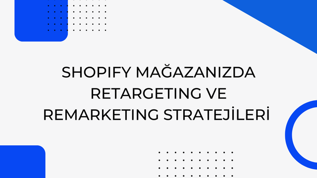 Shopify Mağazanızda Retargeting ve Remarketing Stratejileri
