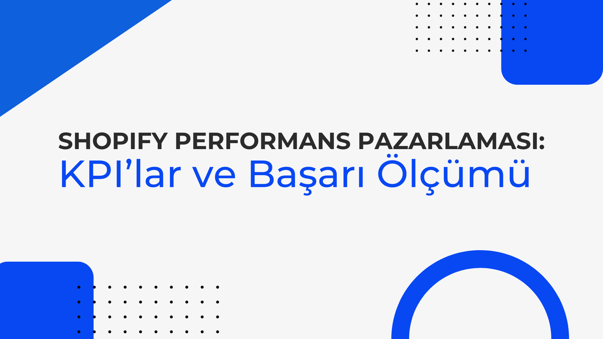 Shopify Performans Pazarlaması: KPI’lar ve Başarı Ölçümü