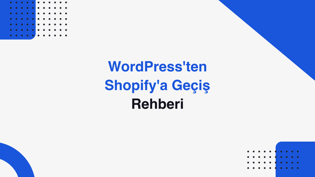 WordPress'ten Shopify'a Geçiş: Neden ve Nasıl?